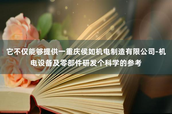 它不仅能够提供一重庆侯如机电制造有限公司-机电设备及零部件研发个科学的参考