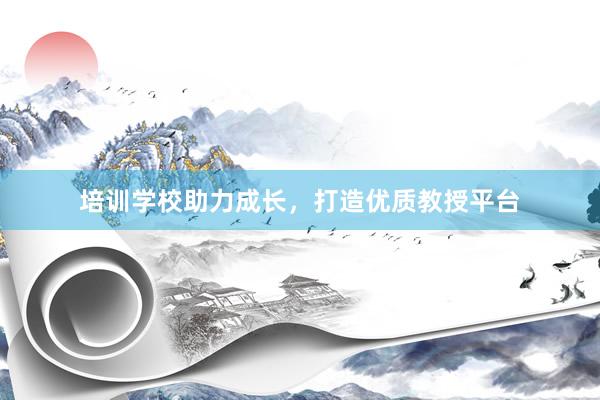 培训学校助力成长,打造优质教授平台
