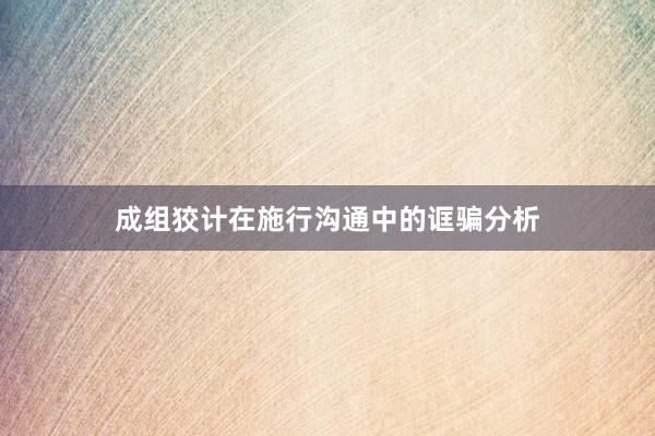 成组狡计在施行沟通中的诓骗分析