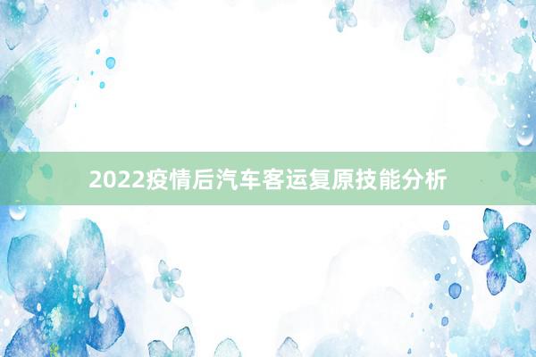 2022疫情后汽车客运复原技能分析